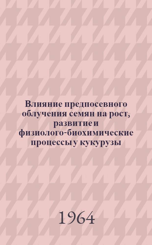 Влияние предпосевного облучения семян на рост, развитие и физиолого-биохимические процессы у кукурузы : Автореферат дис. на соискание учен. степени кандидата биол. наук