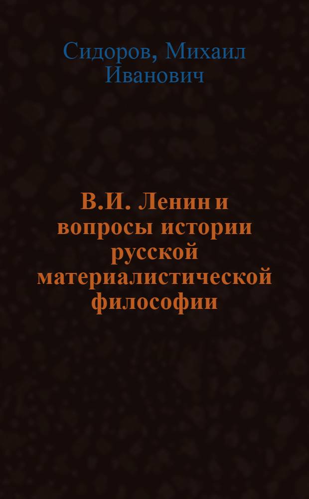 В.И. Ленин и вопросы истории русской материалистической философии : Автореферат дис. на соискание учен. степени доктора филос. наук