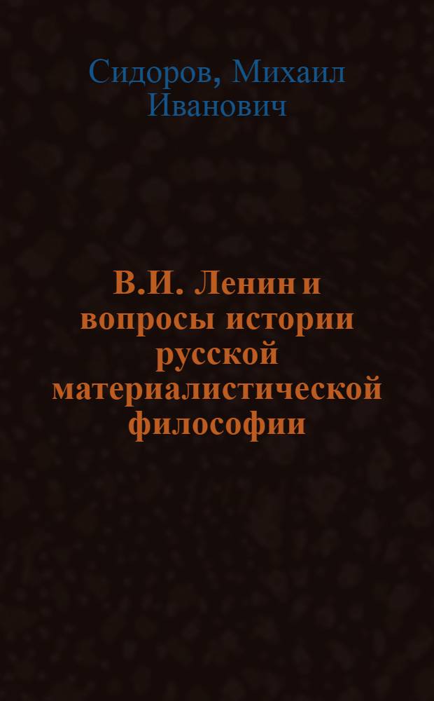 В.И. Ленин и вопросы истории русской материалистической философии : Автореферат дис. на соискание учен. степени доктора филос. наук