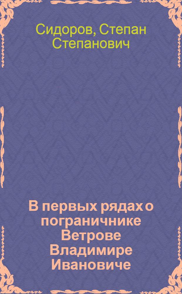 В первых рядах [о пограничнике Ветрове Владимире Ивановиче]