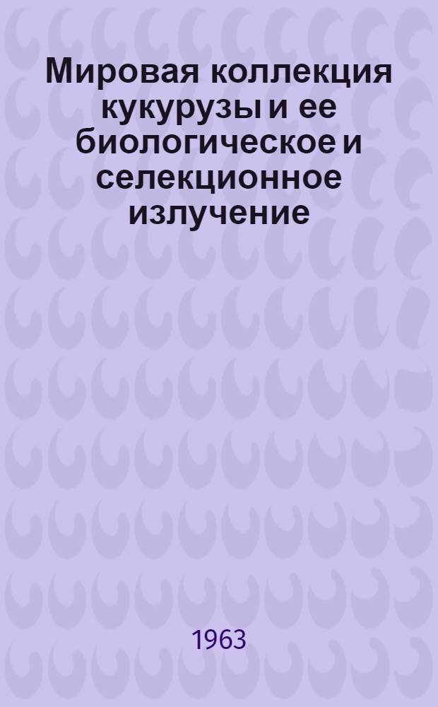 Мировая коллекция кукурузы и ее биологическое и селекционное излучение : Доклад-обобщение опубл. науч. трудов, представл. на соискание учен. степени доктора с.-х. наук (по совокупности)