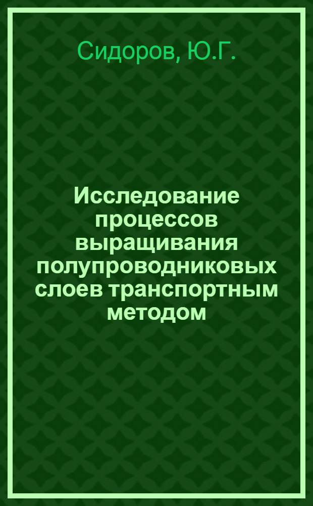 Исследование процессов выращивания полупроводниковых слоев транспортным методом : Автореферат дис. на соискание учен. степени канд. физ.-мат. наук : (046)