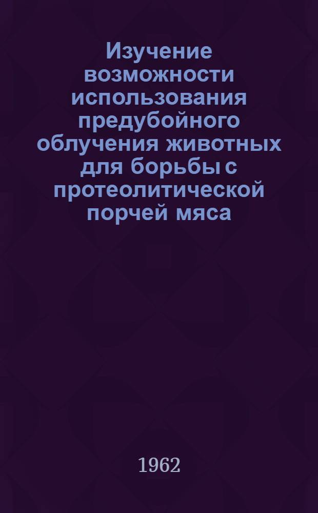 Изучение возможности использования предубойного облучения животных для борьбы с протеолитической порчей мяса, консервированного &gamma;-облучением