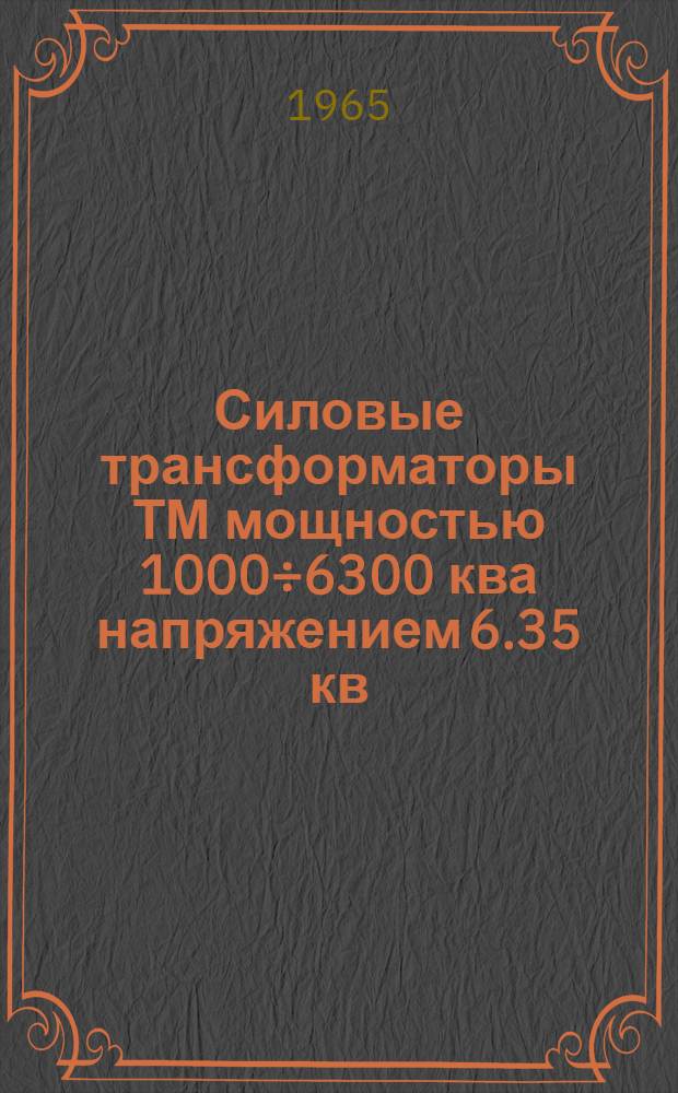 Силовые трансформаторы ТМ мощностью 1000&divide;6300 ква напряжением 6.35 кв : Каталог