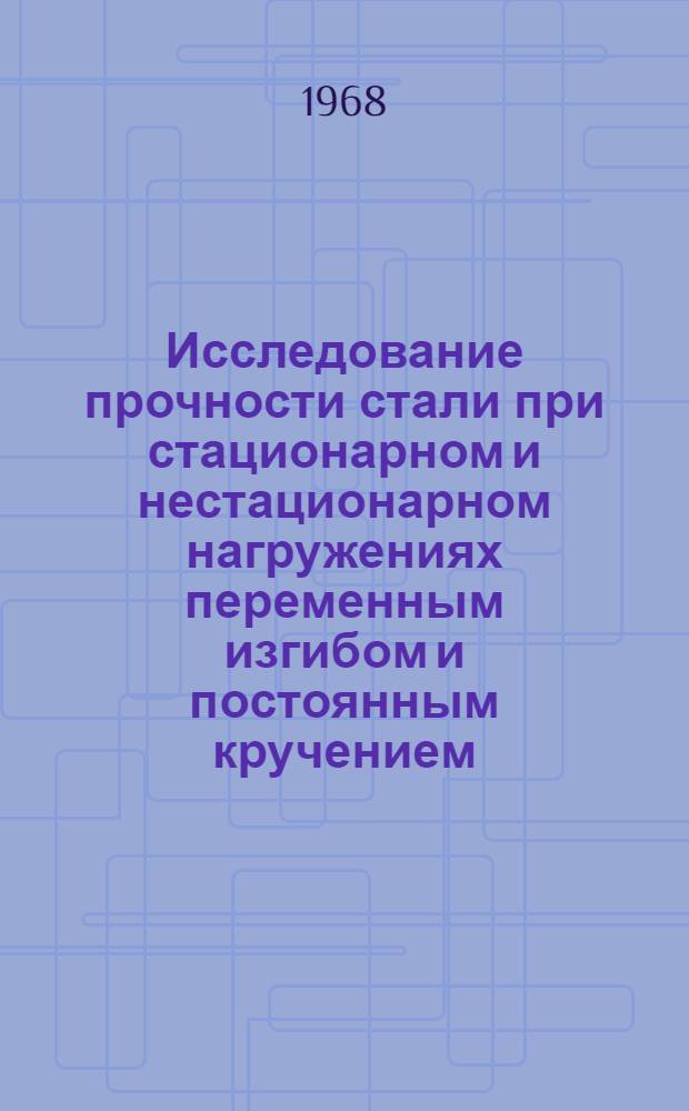 Исследование прочности стали при стационарном и нестационарном нагружениях переменным изгибом и постоянным кручением : Автореферат дис., представл. на соискание учен. степени канд. техн. наук