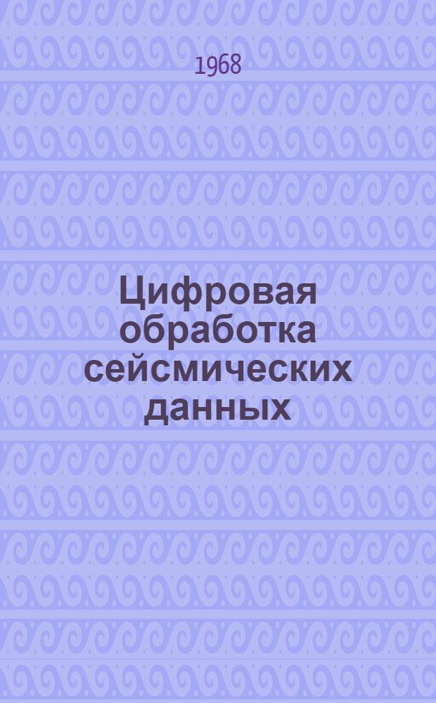 [Цифровая обработка сейсмических данных] : Перевод : The digital processing of the seismic data. Daniel Silverman, Geophysics, 1967, № 6, p. 988-1002