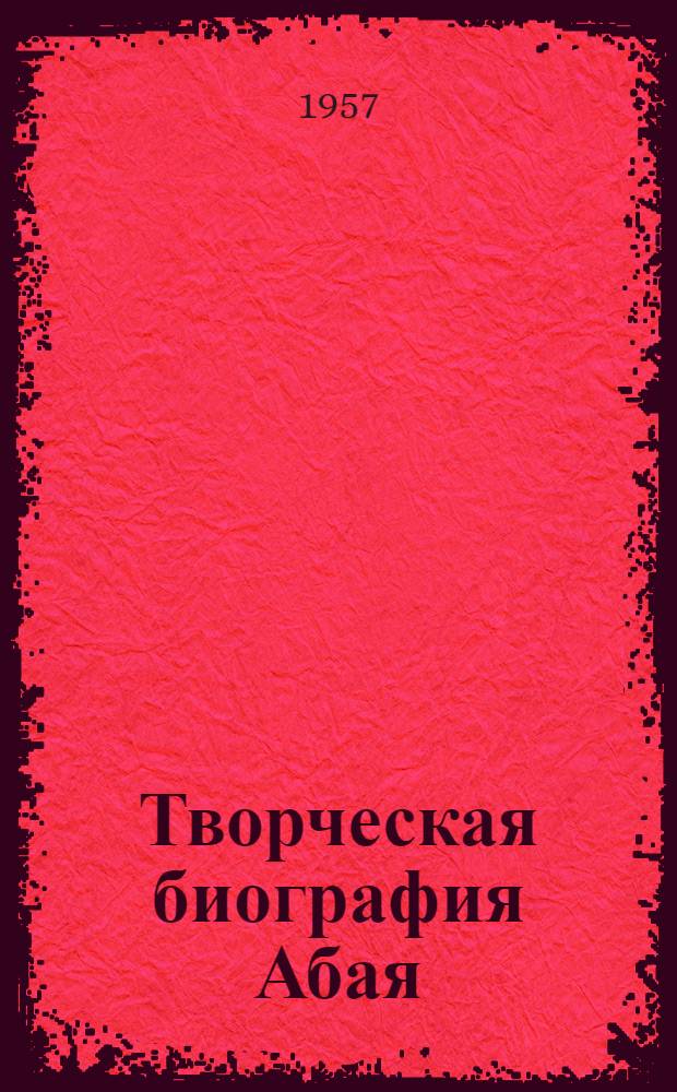 Творческая биография Абая : Автореферат дис. на соискание учен. степени доктора филол. наук