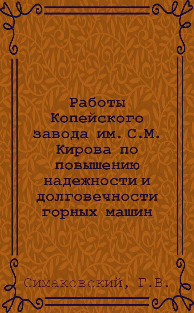 Работы Копейского завода им. С.М. Кирова по повышению надежности и долговечности горных машин : Доклад инж. Г.В. Симаковского