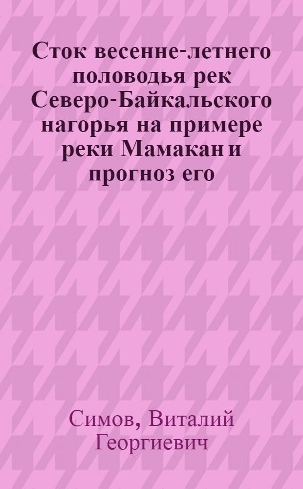 Сток весенне-летнего половодья рек Северо-Байкальского нагорья на примере реки Мамакан и прогноз его : Автореферат дис. на соискание учен. степени канд. геогр. наук : (696)