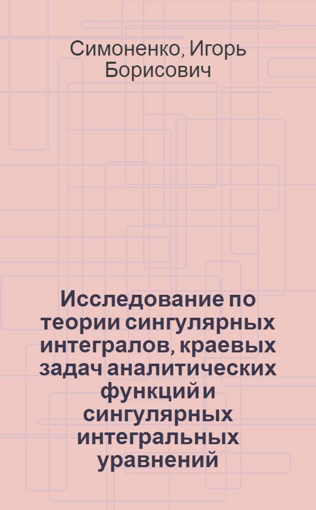 Исследование по теории сингулярных интегралов, краевых задач аналитических функций и сингулярных интегральных уравнений : Автореферат дис. на соискание учен. степени кандидата физ.-мат. наук