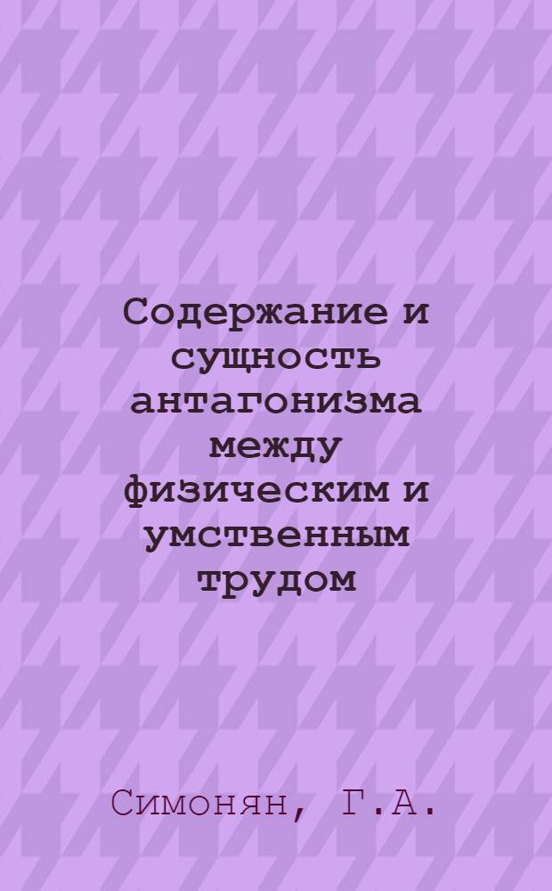 Содержание и сущность антагонизма между физическим и умственным трудом : Автореферат дис. на соискание учен. степени доктора филос. наук