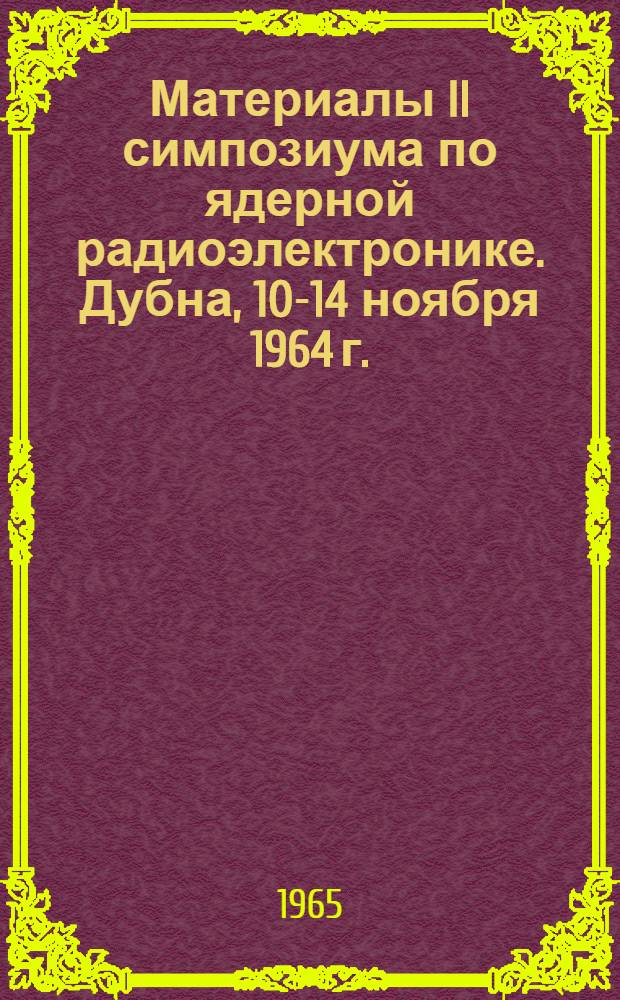Материалы II симпозиума по ядерной радиоэлектронике. Дубна, 10-14 ноября 1964 г.