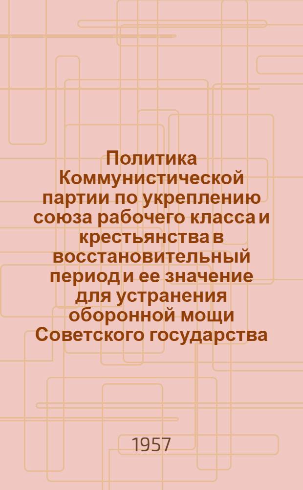 Политика Коммунистической партии по укреплению союза рабочего класса и крестьянства в восстановительный период и ее значение для устранения оборонной мощи Советского государства. (1921-1925 гг.) : Автореферат дис. на соискание учен. степени кандидата ист. наук