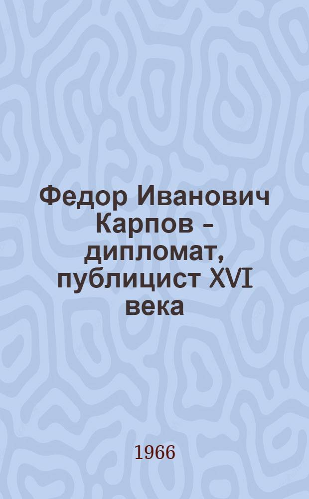Федор Иванович Карпов - дипломат, публицист XVI века : Автореферат дис. на соискание учен. степени канд. ист. наук