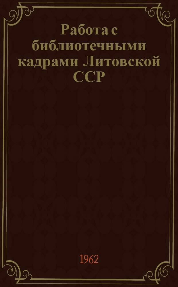 Работа с библиотечными кадрами Литовской ССР : Доклад на Всесоюз. совещании работников респ. б-к, состоявшегося 12-21 дек. 1961 г. в г. Каунас