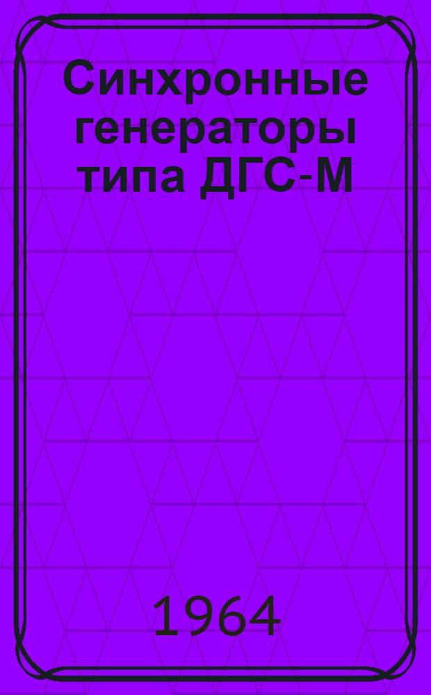 Синхронные генераторы типа ДГС-М : Описание и инструкция по эксплуатации ОБН.460.010