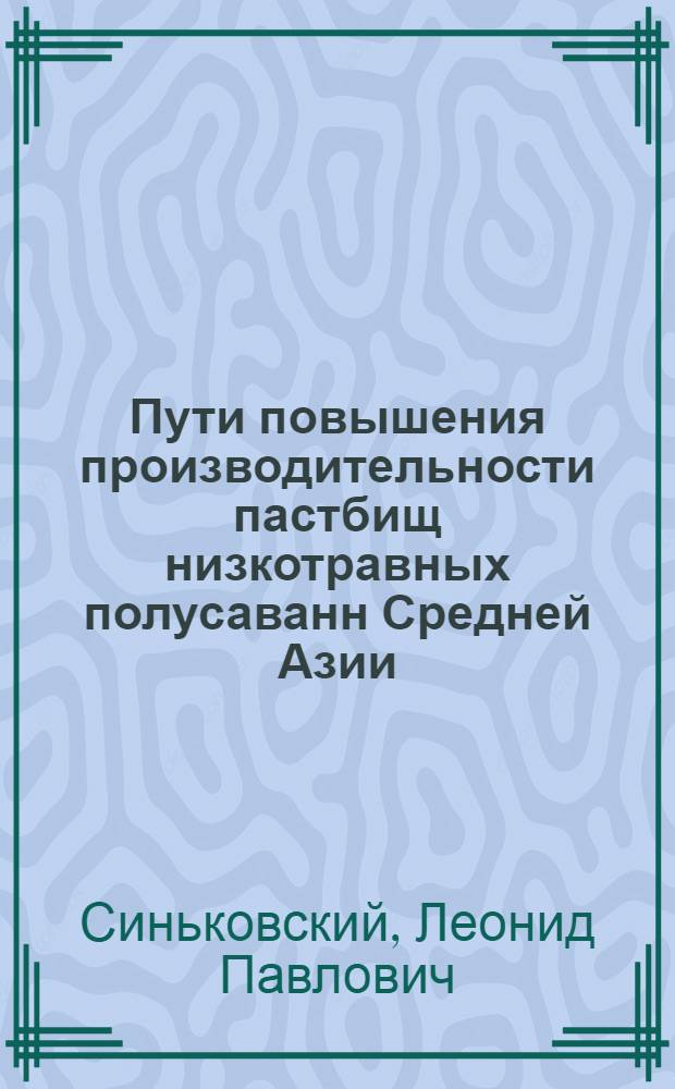 Пути повышения производительности пастбищ низкотравных полусаванн Средней Азии : (Принципы и методы) : Автореферат дис. на соискание учен. степени доктора с.-х. наук
