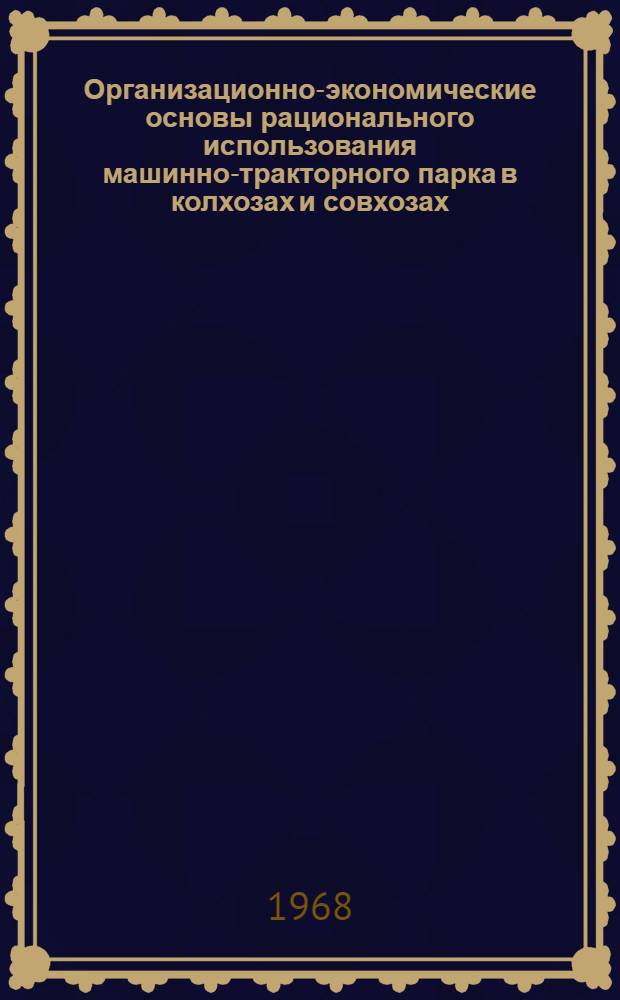 Организационно-экономические основы рационального использования машинно-тракторного парка в колхозах и совхозах : Автореферат дис. на соискание учен. степени д-ра экон. наук : (594)