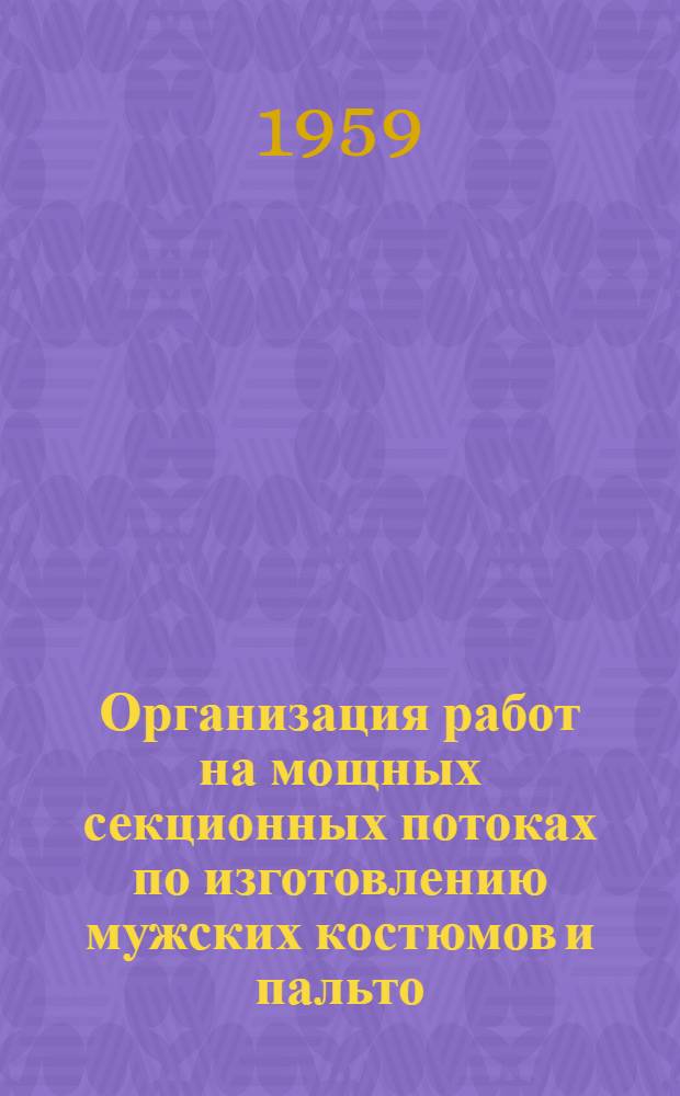 Организация работ на мощных секционных потоках по изготовлению мужских костюмов и пальто : Опыт работы Ленингр. швейной фабрики им. Володарского
