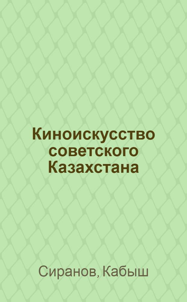 Киноискусство советского Казахстана : Пути становления и развития : Автореферат дис. на соискание учен. степени кандидата искусствоведения