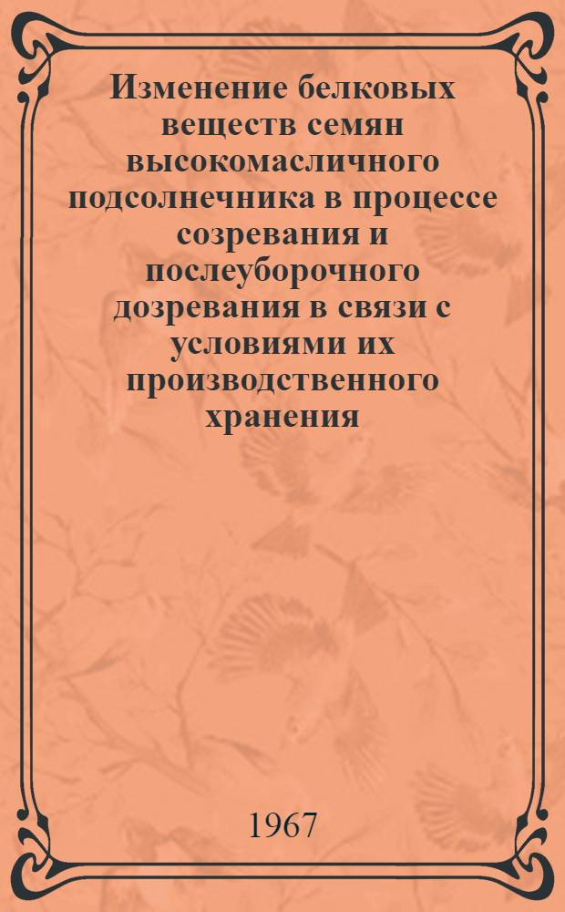 Изменение белковых веществ семян высокомасличного подсолнечника в процессе созревания и послеуборочного дозревания в связи с условиями их производственного хранения : Автореферат дис. на соискание учен. степени канд. техн. наук