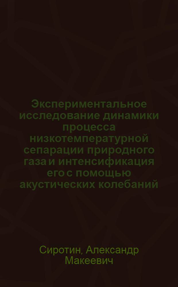 Экспериментальное исследование динамики процесса низкотемпературной сепарации природного газа и интенсификация его с помощью акустических колебаний : Автореферат дис. на соискание учен. степени кандидата техн. наук