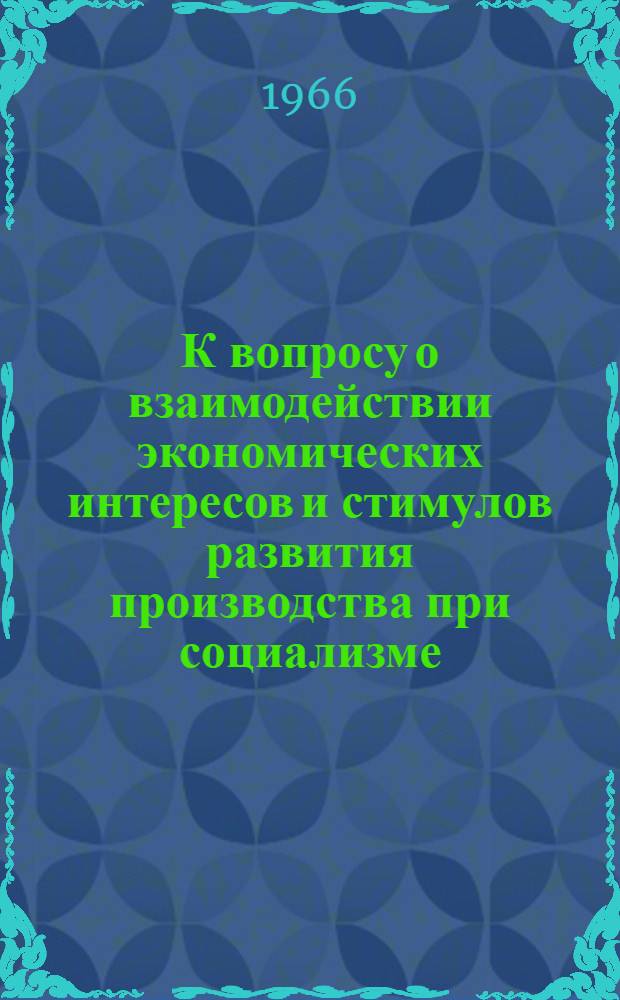 К вопросу о взаимодействии экономических интересов и стимулов развития производства при социализме : Доклад на семинаре преподавателей обществ. наук вузов и техникумов