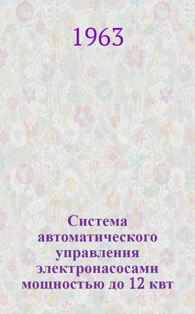 Система автоматического управления электронасосами мощностью до 12 квт : Паспорт, техн. описание и инструкция по монтажу и эксплуатации