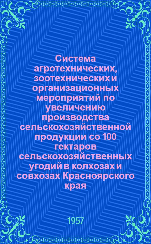 Система агротехнических, зоотехнических и организационных мероприятий по увеличению производства сельскохозяйственной продукции со 100 гектаров сельскохозяйственных угодий в колхозах и совхозах Красноярского края : Проект