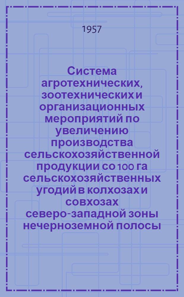 Система агротехнических, зоотехнических и организационных мероприятий по увеличению производства сельскохозяйственной продукции со 100 га сельскохозяйственных угодий в колхозах и совхозах северо-западной зоны нечерноземной полосы : Проект