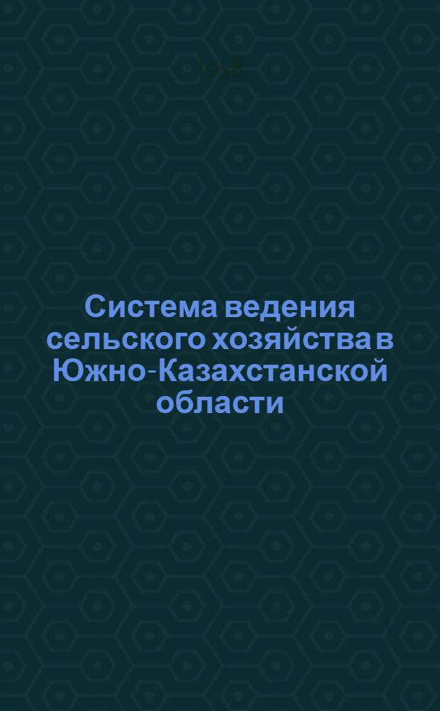 Система ведения сельского хозяйства в Южно-Казахстанской области : (Мероприятия по системе земледелия и животноводства и увеличению производства с.-х. продукции в колхозах и совхозах) : Проект