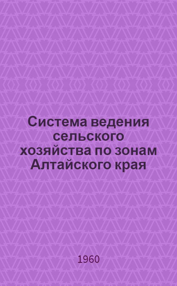 Система ведения сельского хозяйства по зонам Алтайского края : (Краткое содержание) : Проект (для обсуждения)