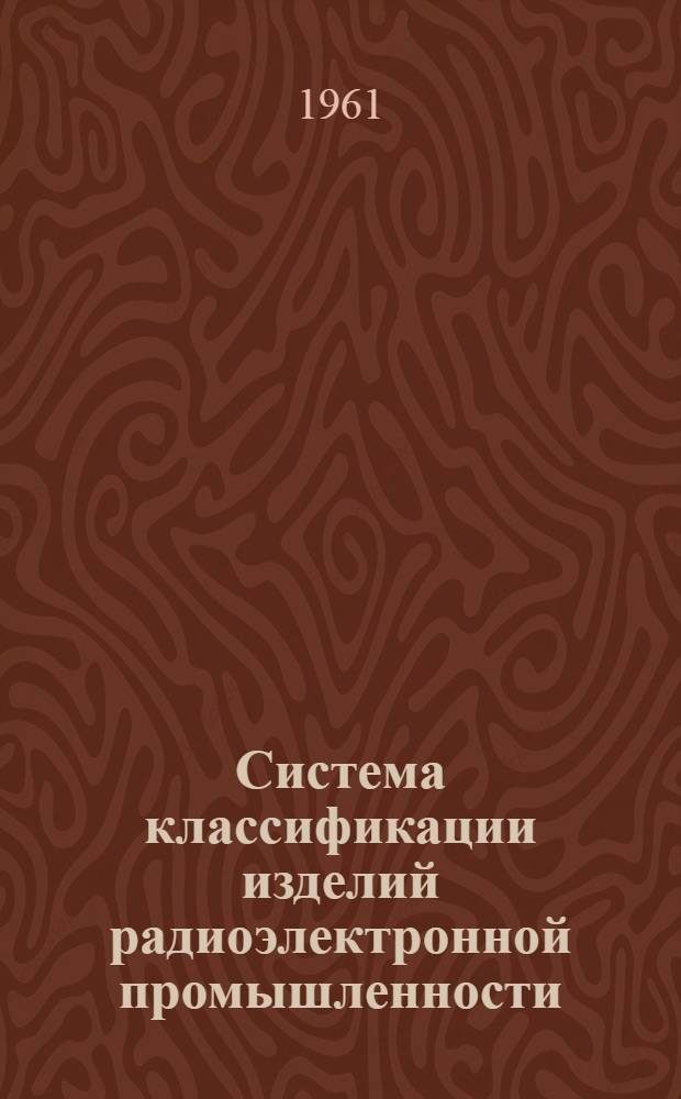 Система классификации изделий радиоэлектронной промышленности : В каталоге "Радиоэлектронная аппаратура и ее элементы"