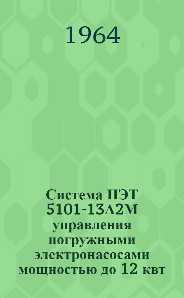 Система ПЭТ 5101-13А2М управления погружными электронасосами мощностью до 12 квт : Паспорт, техн. описание и инструкция по монтажу и эксплуатации