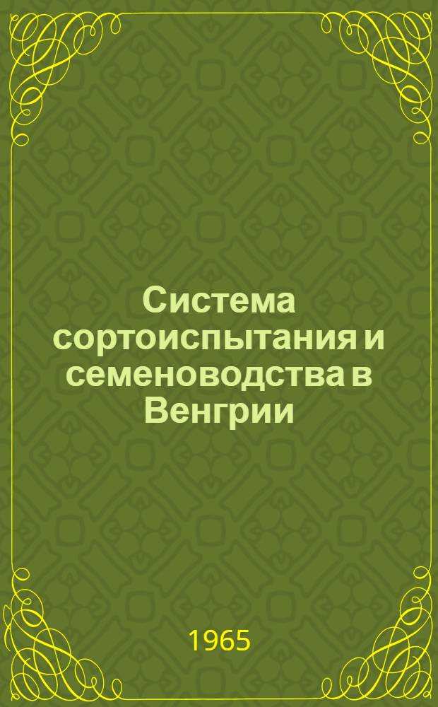 Система сортоиспытания и семеноводства в Венгрии : (Отчет сов. сельскохозяйственной делегации)