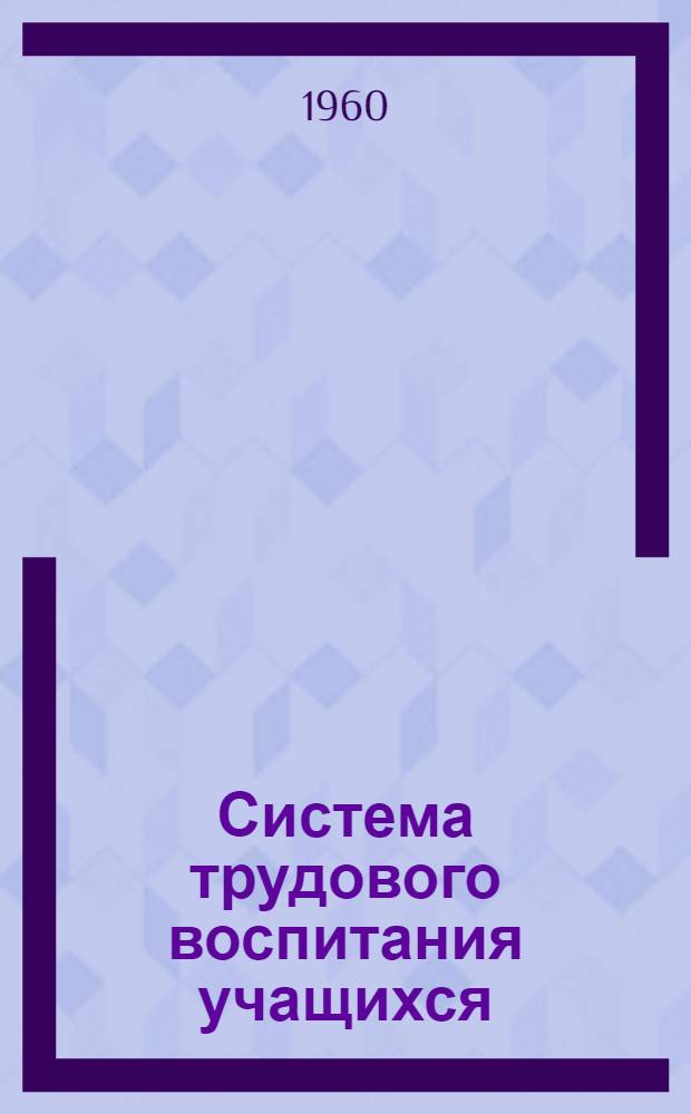Система трудового воспитания учащихся : Проект инструкт.-метод. письма