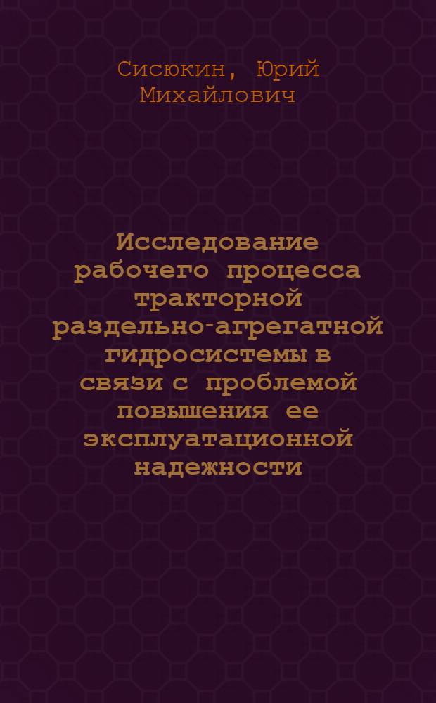 Исследование рабочего процесса тракторной раздельно-агрегатной гидросистемы в связи с проблемой повышения ее эксплуатационной надежности : Автореферат дис. на соискание учен. степени канд. техн. наук