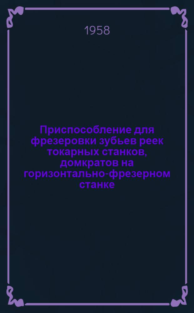 Приспособление для фрезеровки зубьев реек токарных станков, домкратов на горизонтально-фрезерном станке : (Рудоупр. им. Коминтерна)