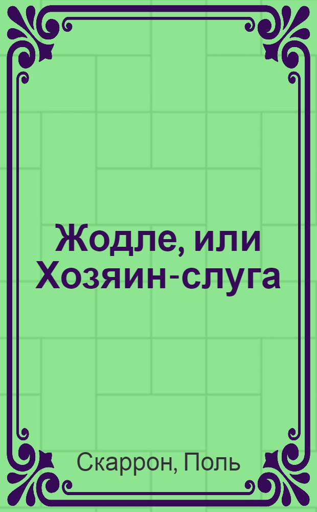Жодле, или Хозяин-слуга : Комедия в 5 д., в стихах