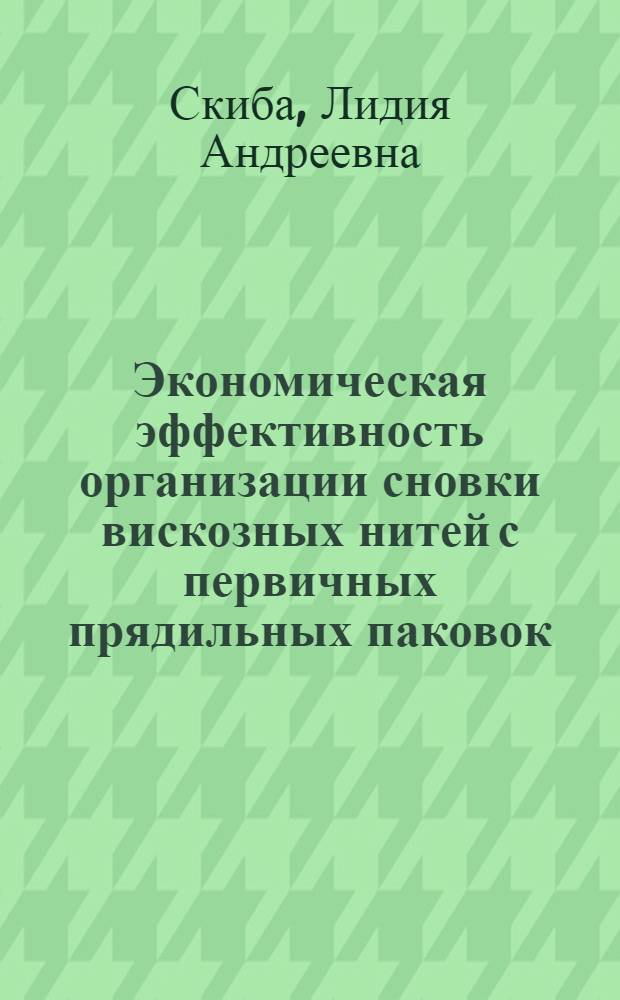 Экономическая эффективность организации сновки вискозных нитей с первичных прядильных паковок : Автореферат дис. на соискание учен. степени кандидата техн. наук