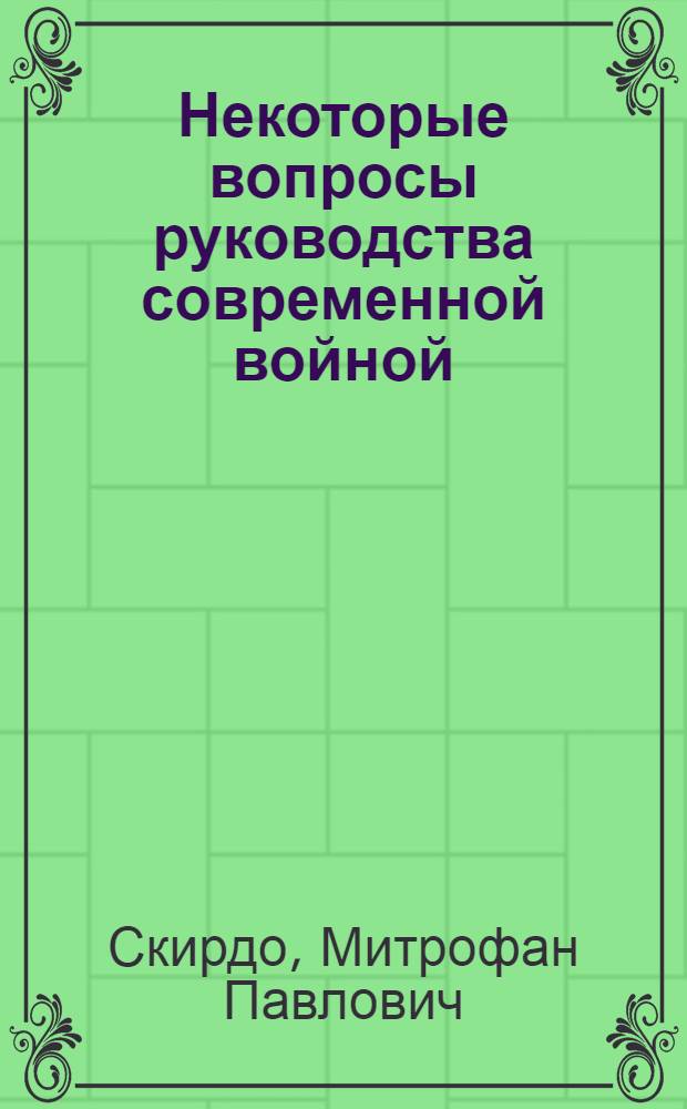 Некоторые вопросы руководства современной войной : Разделы из докторской дис. "Роли народных масс и личности в современной войне"