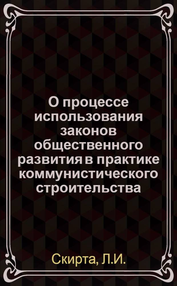 О процессе использования законов общественного развития в практике коммунистического строительства : Автореферат дис. на соискание учен. степени кандидата филос. наук