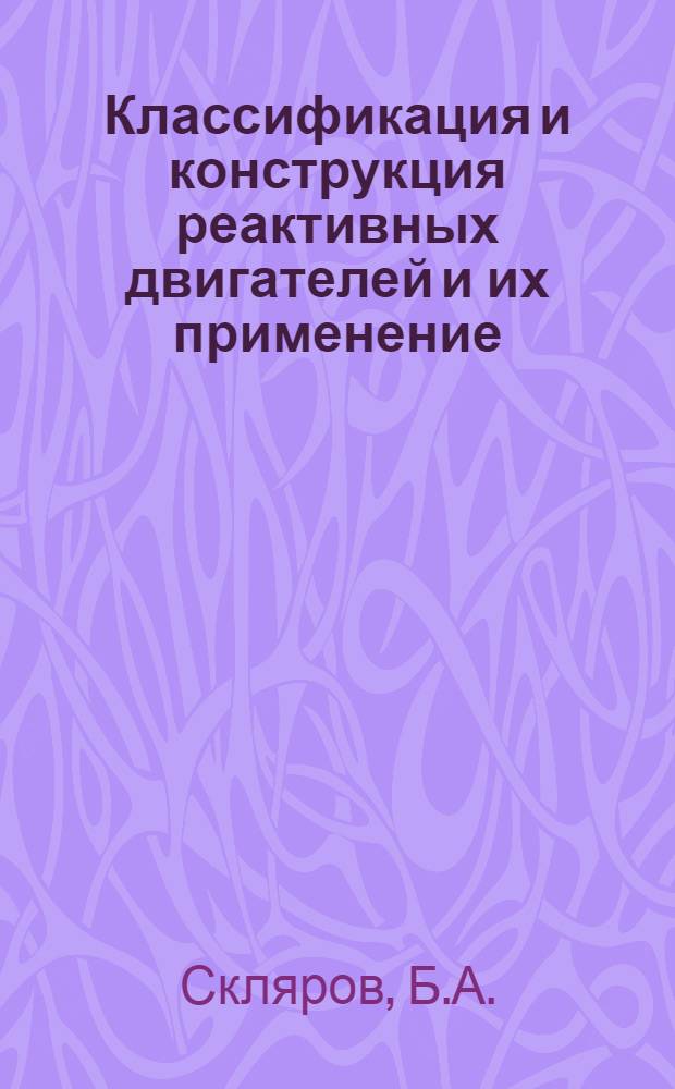 Классификация и конструкция реактивных двигателей и их применение : (Учебное пособие)