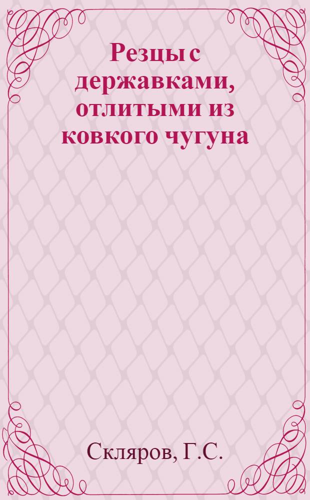 Резцы с державками, отлитыми из ковкого чугуна : (Из опыта завода "Гомсельмаш")