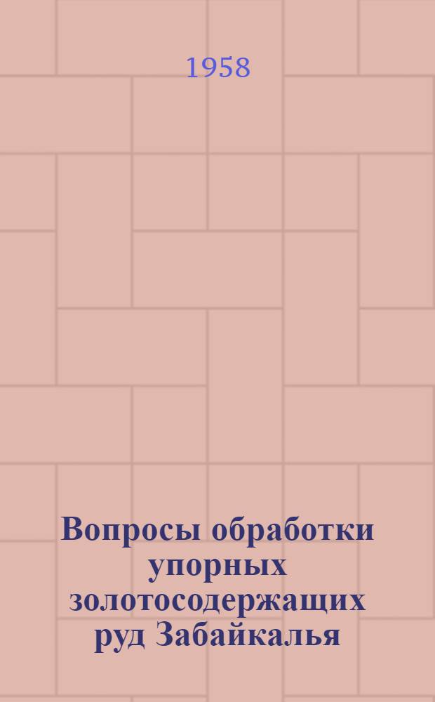 Вопросы обработки упорных золотосодержащих руд Забайкалья : (Доклад на секции цветных и редких металлов и элементов)