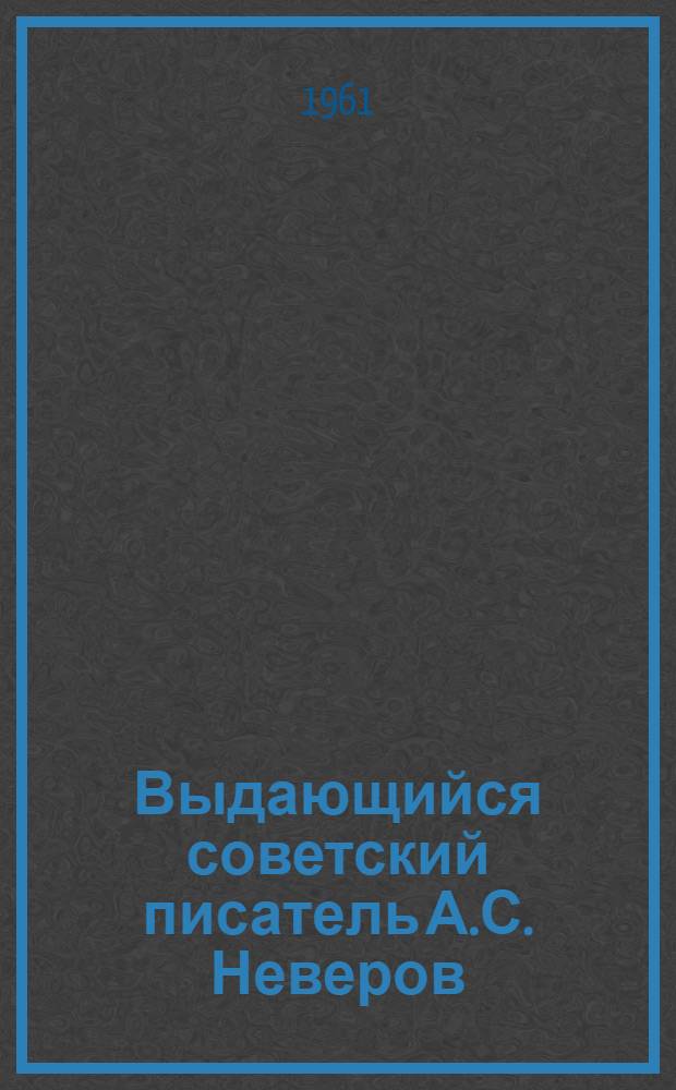 Выдающийся советский писатель А.С. Неверов : Жизнь и творчество. 1886-1923