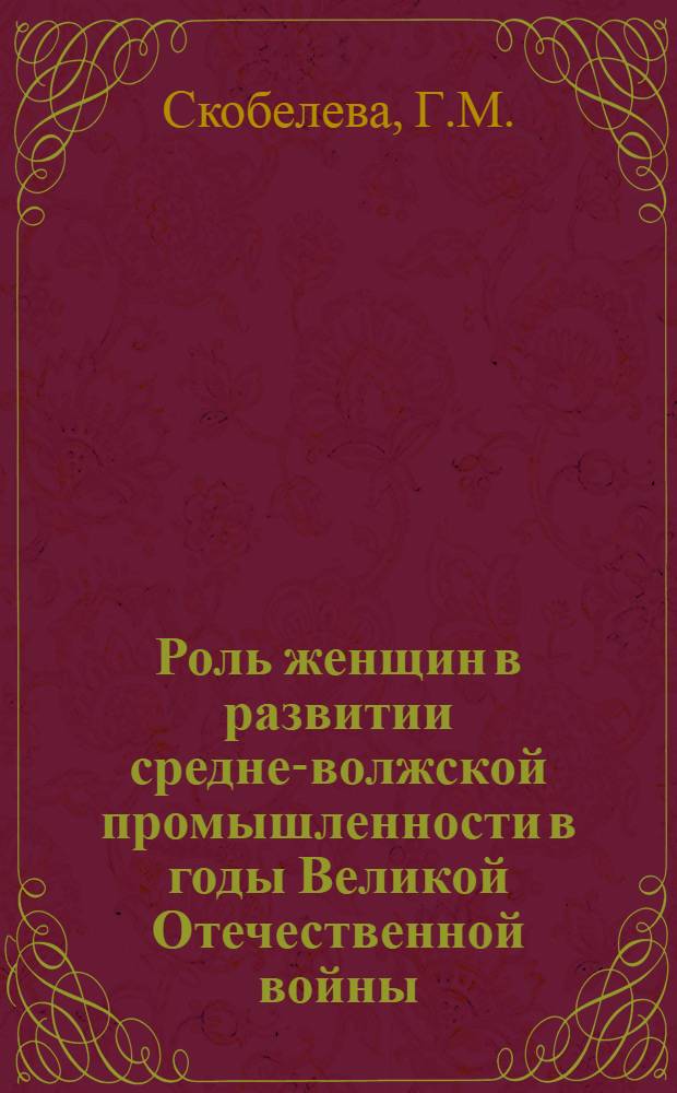 Роль женщин в развитии средне-волжской промышленности в годы Великой Отечественной войны : Автореферат дис. на соискание учен. степени канд. ист. наук