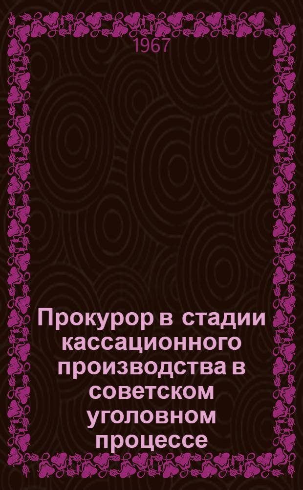 Прокурор в стадии кассационного производства в советском уголовном процессе : (Специальность 715 - Уголовное право и уголовный процесс) : Автореферат дис. на соискание учен. степени канд. юрид. наук