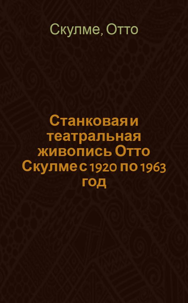 Станковая и театральная живопись Отто Скулме с 1920 по 1963 год : Каталог выставки