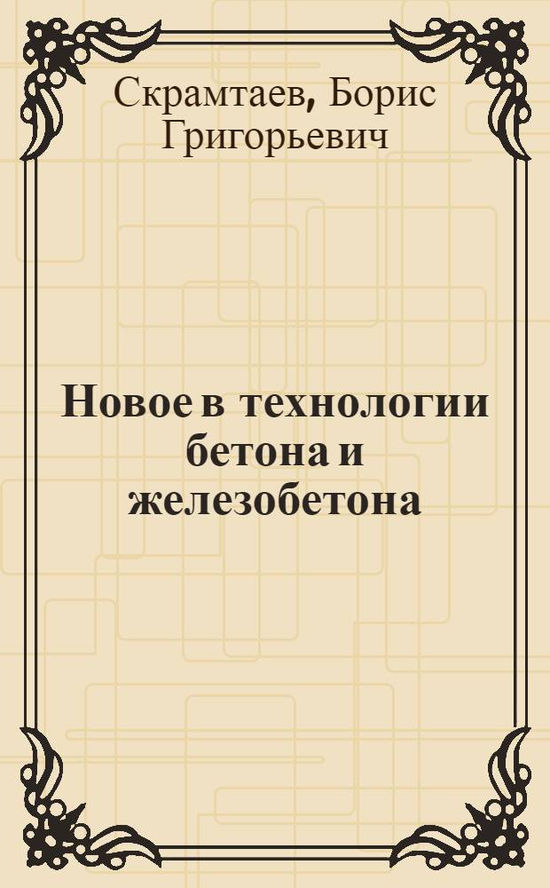 Новое в технологии бетона и железобетона : Стенограмма лекции..